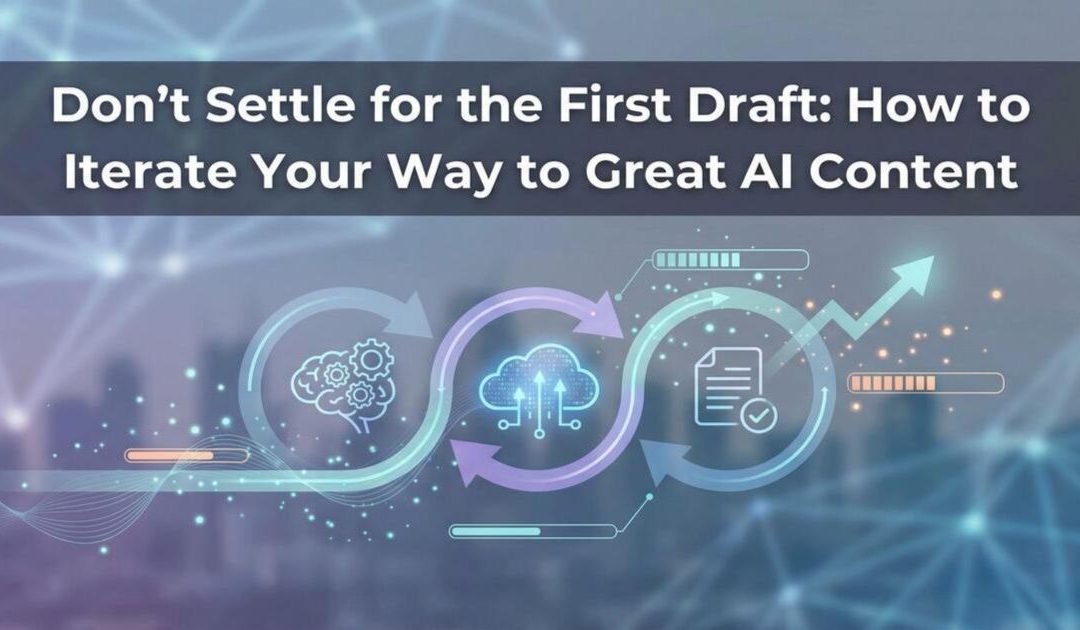 Don’t Settle for the First Draft: How to Iterate Your Way to Great AI Content